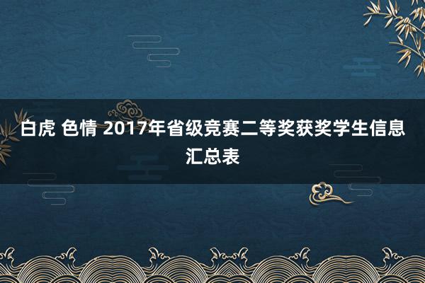 白虎 色情 2017年省级竞赛二等奖获奖学生信息汇总表