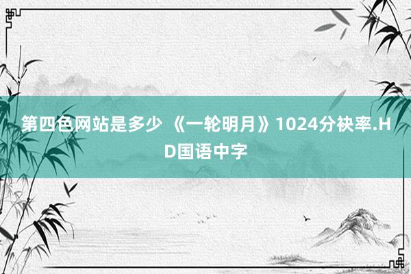 第四色网站是多少 《一轮明月》1024分袂率.HD国语中字