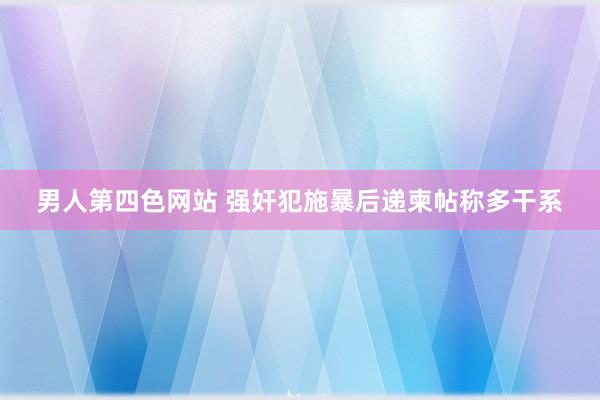 男人第四色网站 强奸犯施暴后递柬帖称多干系