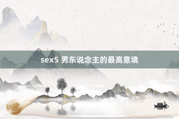 sex5 男东说念主的最高意境